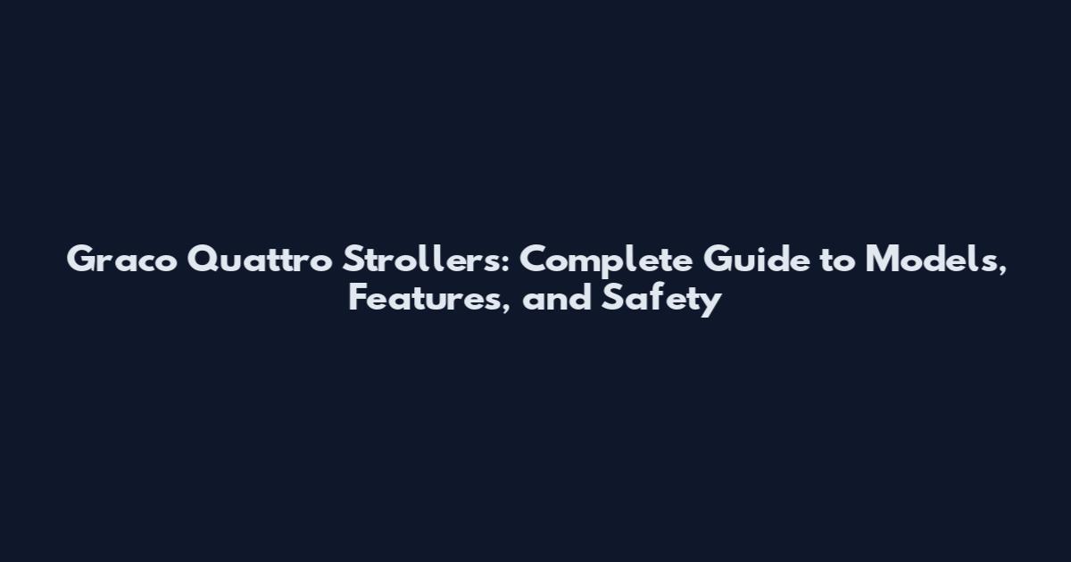Graco Quattro Strollers: Complete Guide to Models, Features, and Safety