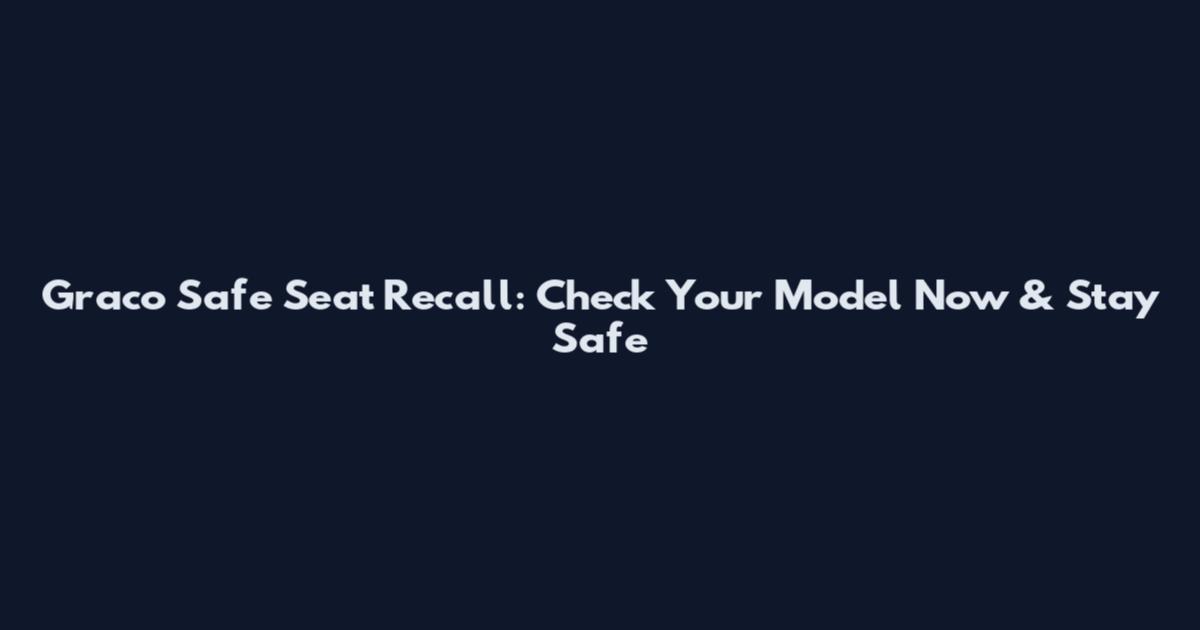 Graco Safe Seat Recall: Check Your Model Now & Stay Safe