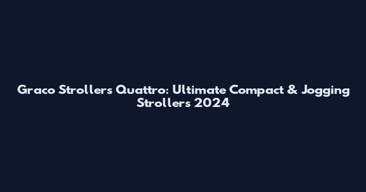 Graco Strollers Quattro: Ultimate Compact & Jogging Strollers 2024