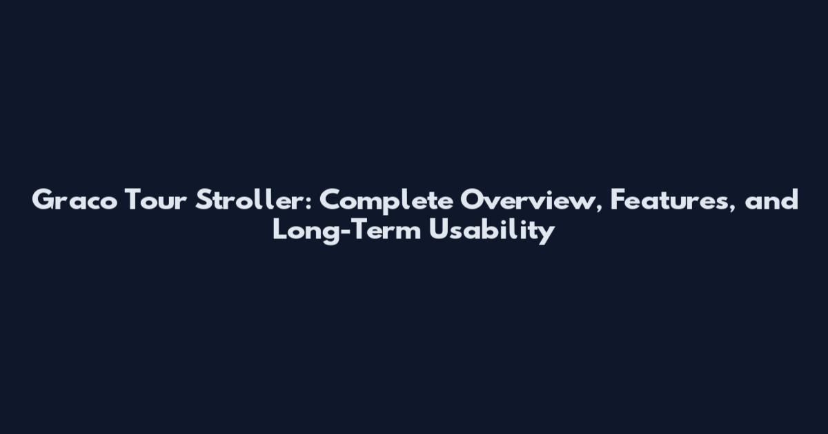Graco Tour Stroller: Complete Overview, Features, and Long-Term Usability