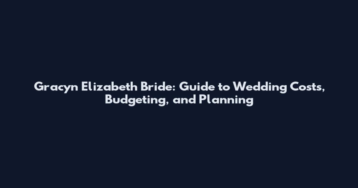 Gracyn Elizabeth Bride: Guide to Wedding Costs, Budgeting, and Planning