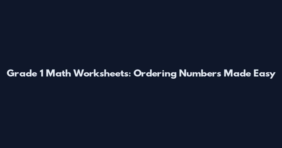 Grade 1 Math Worksheets: Ordering Numbers Made Easy