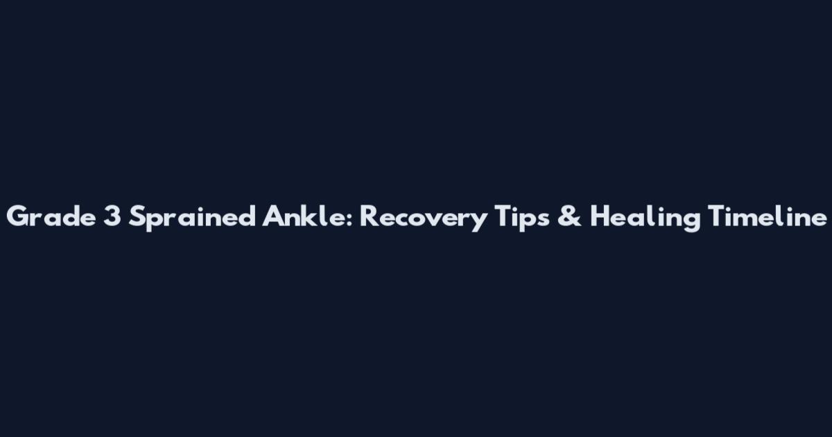 Grade 3 Sprained Ankle: Recovery Tips & Healing Timeline