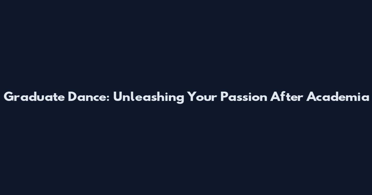 Graduate Dance: Unleashing Your Passion After Academia
