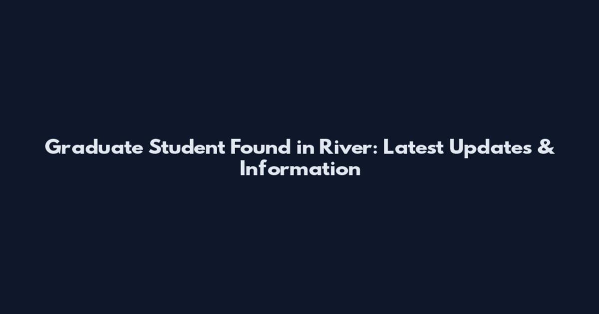 Graduate Student Found in River: Latest Updates & Information