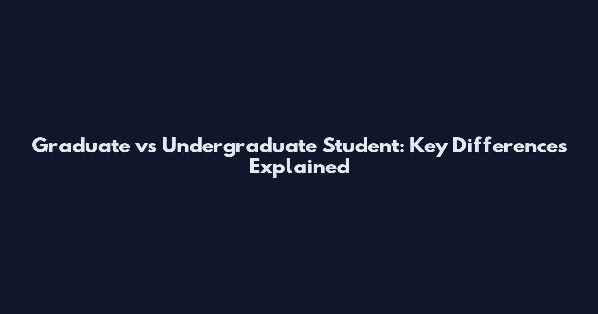 Graduate vs Undergraduate Student: Key Differences Explained