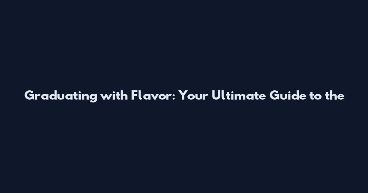 Graduating with Flavor: Your Ultimate Guide to the
