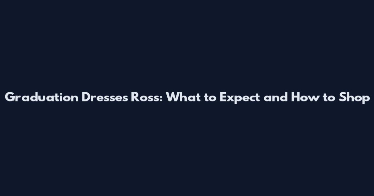 Graduation Dresses Ross: What to Expect and How to Shop