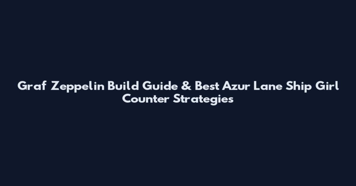 Graf Zeppelin Build Guide & Best Azur Lane Ship Girl Counter Strategies