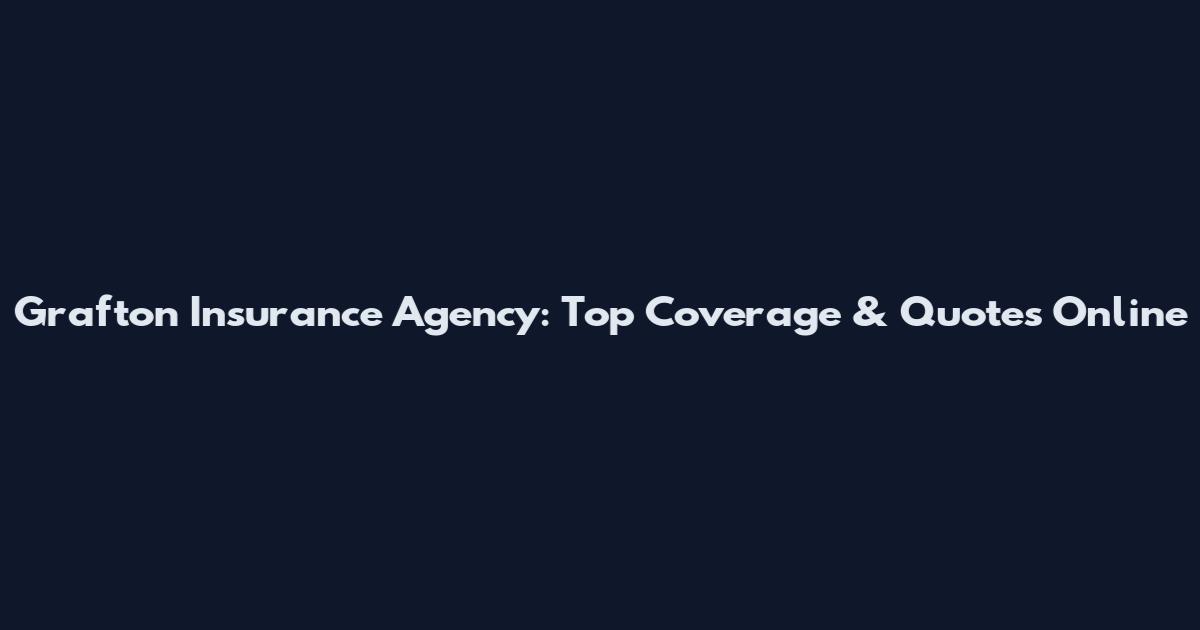 Grafton Insurance Agency: Top Coverage & Quotes Online