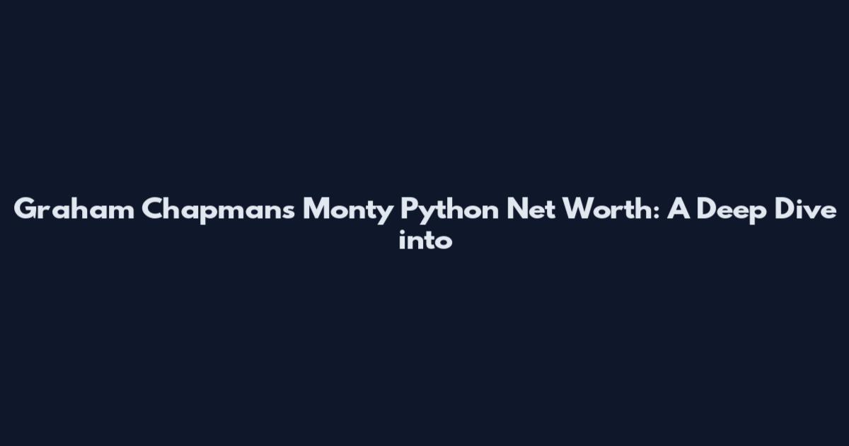 Graham Chapman's Monty Python Net Worth: A Deep Dive into