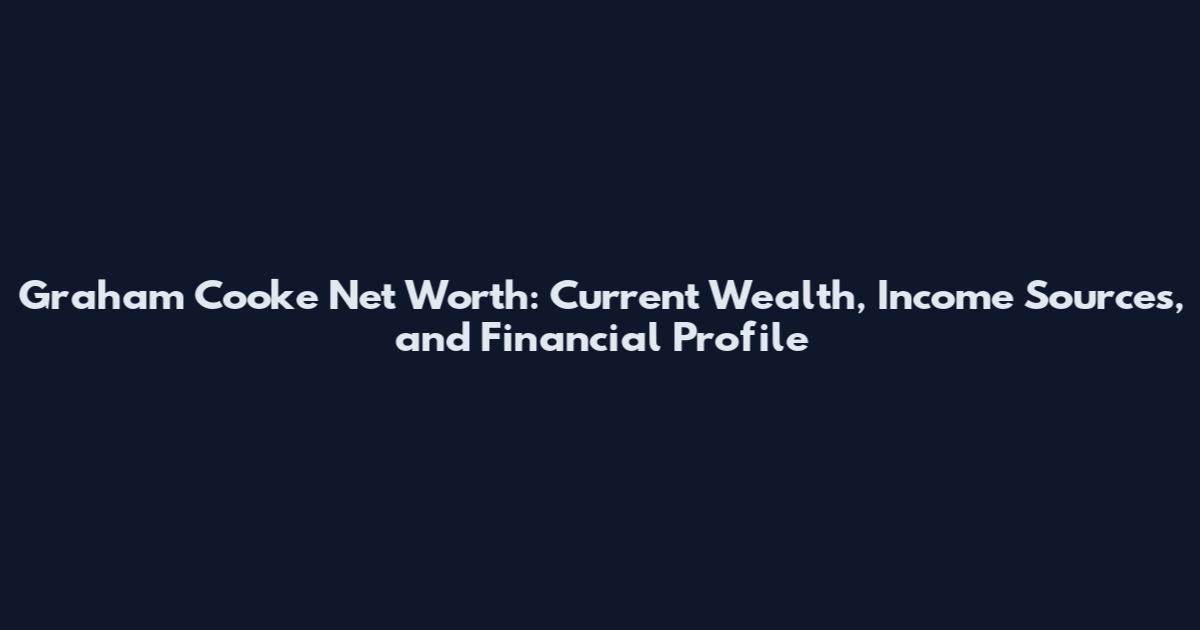 Graham Cooke Net Worth: Current Wealth, Income Sources, and Financial Profile