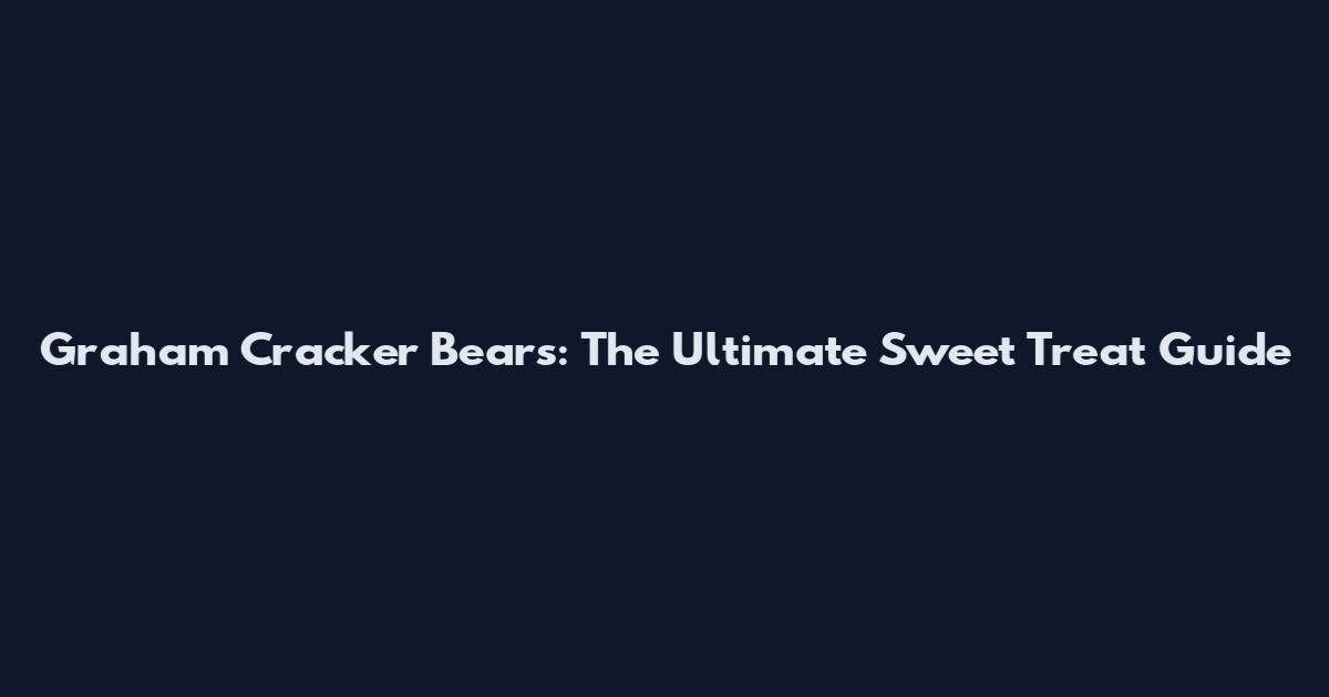 Graham Cracker Bears: The Ultimate Sweet Treat Guide