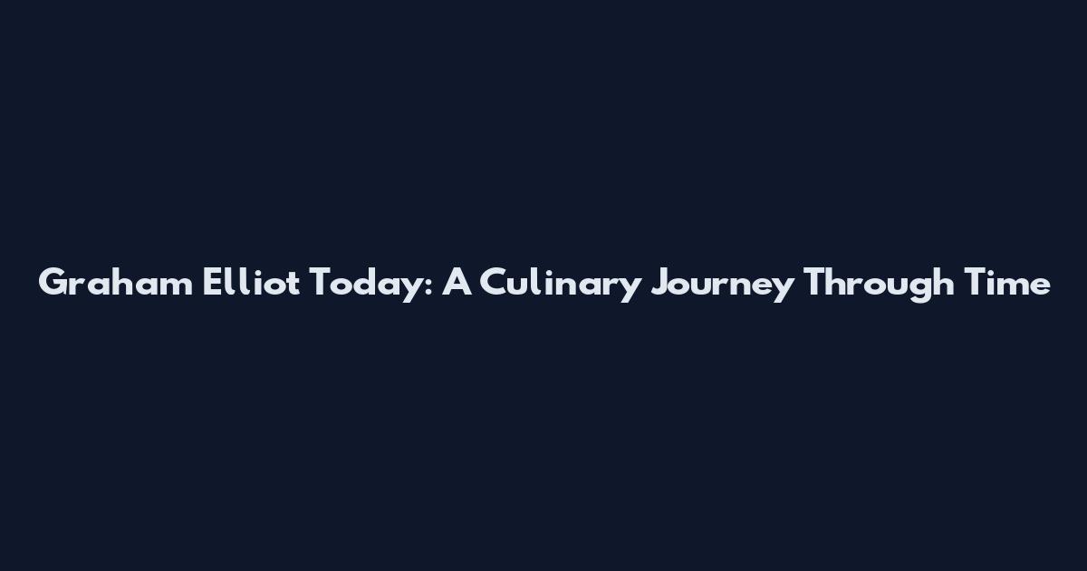 Graham Elliot Today: A Culinary Journey Through Time