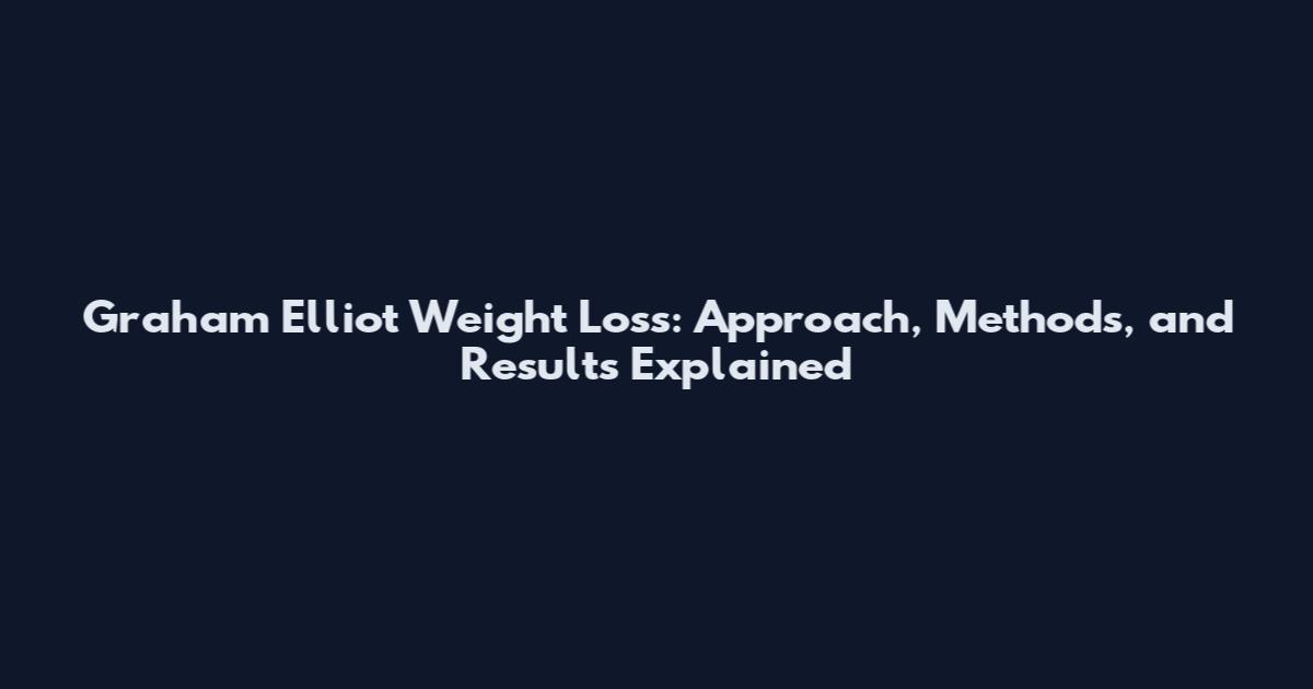 Graham Elliot Weight Loss: Approach, Methods, and Results Explained