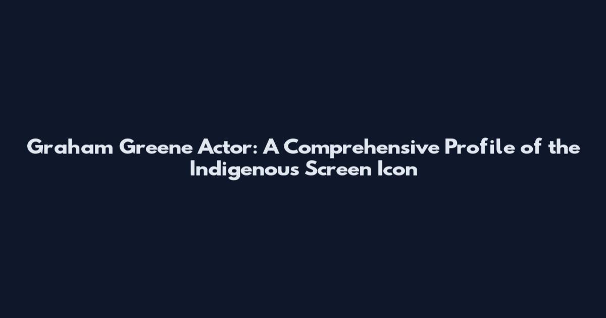 Graham Greene Actor: A Comprehensive Profile of the Indigenous Screen Icon