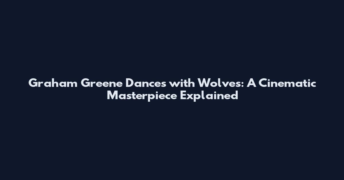 Graham Greene Dances with Wolves: A Cinematic Masterpiece Explained