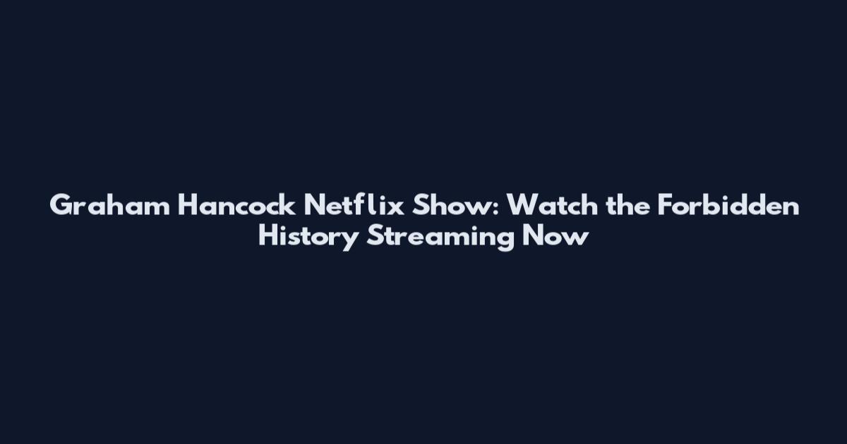 Graham Hancock Netflix Show: Watch the Forbidden History Streaming Now