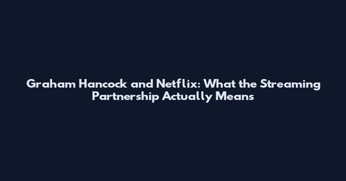 Graham Hancock and Netflix: What the Streaming Partnership Actually Means
