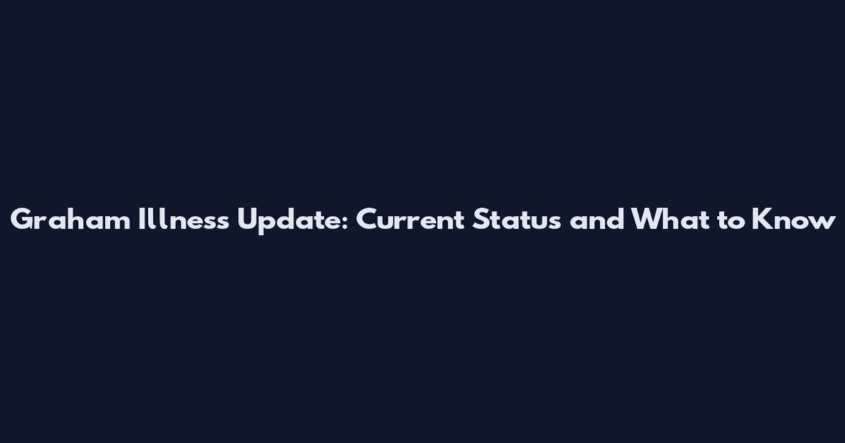 Graham Illness Update: Current Status and What to Know