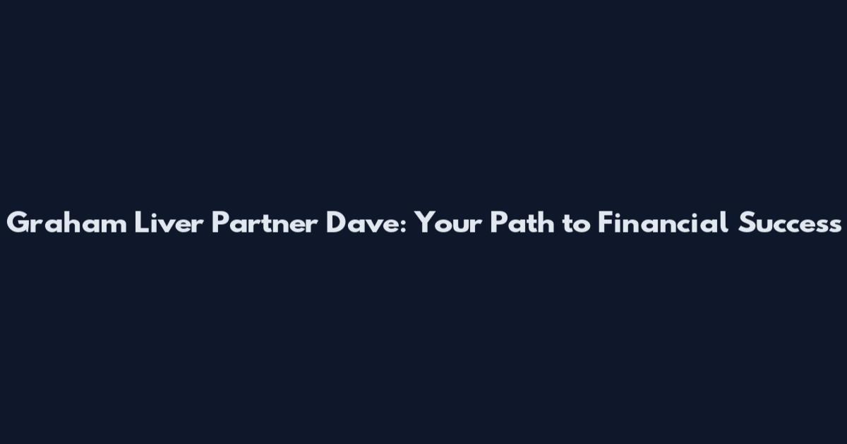 Graham Liver Partner Dave: Your Path to Financial Success
