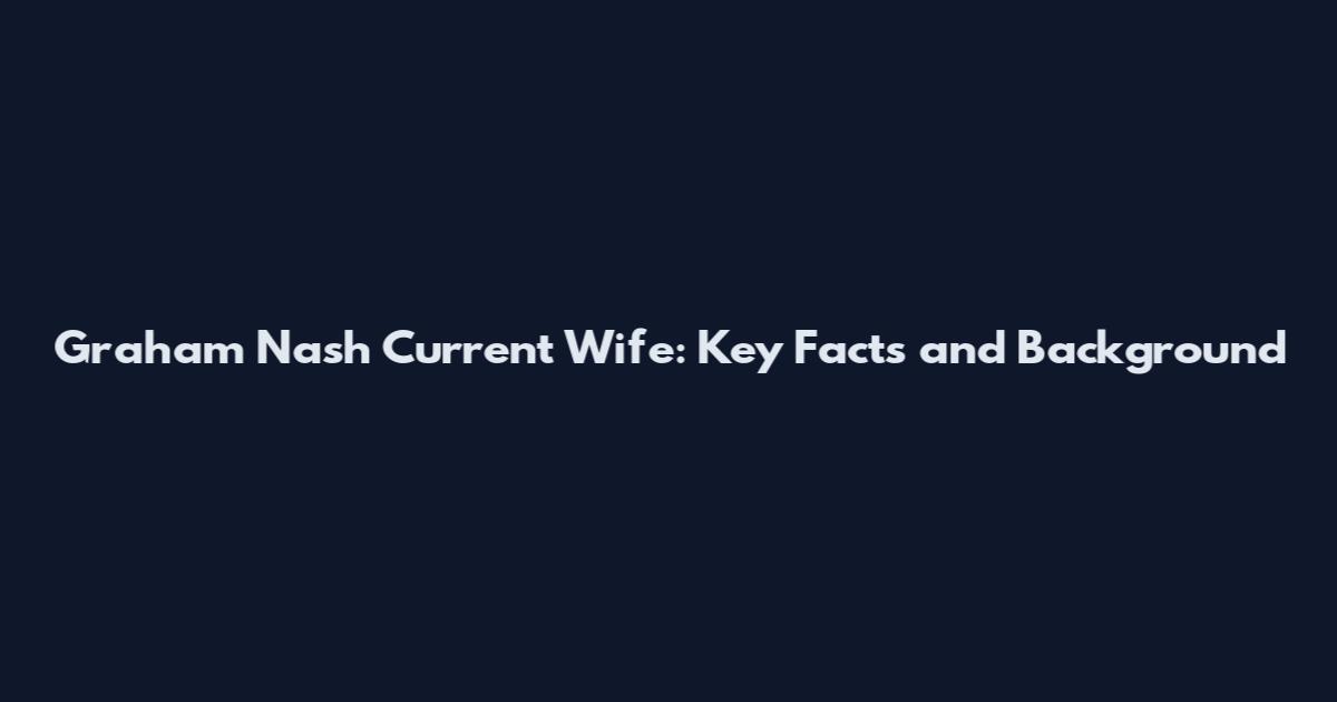 Graham Nash Current Wife: Key Facts and Background