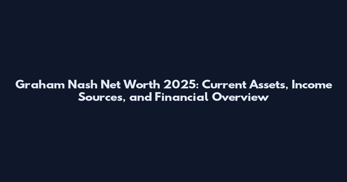 Graham Nash Net Worth 2025: Current Assets, Income Sources, and Financial Overview