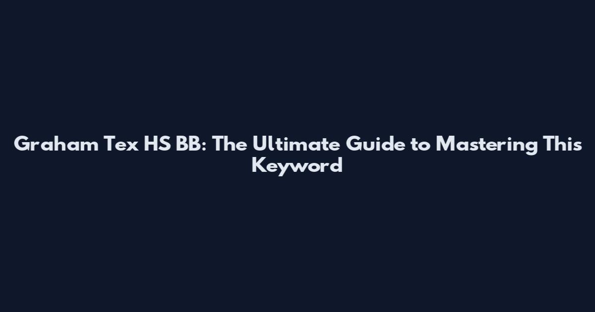 Graham Tex HS BB: The Ultimate Guide to Mastering This Keyword