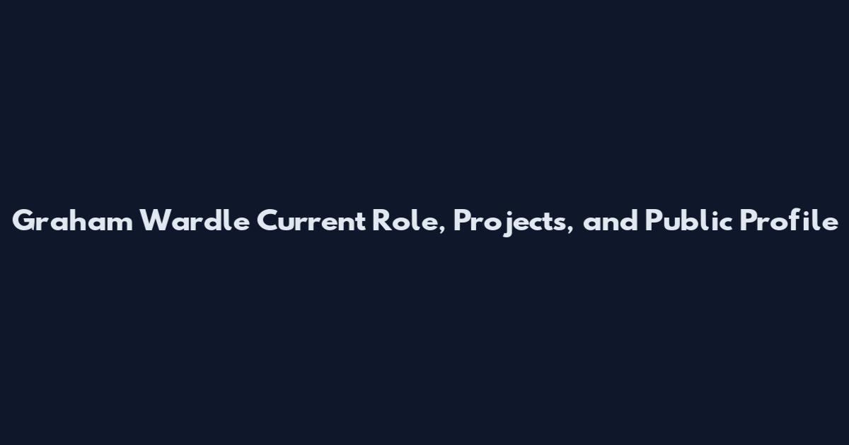 Graham Wardle Current Role, Projects, and Public Profile