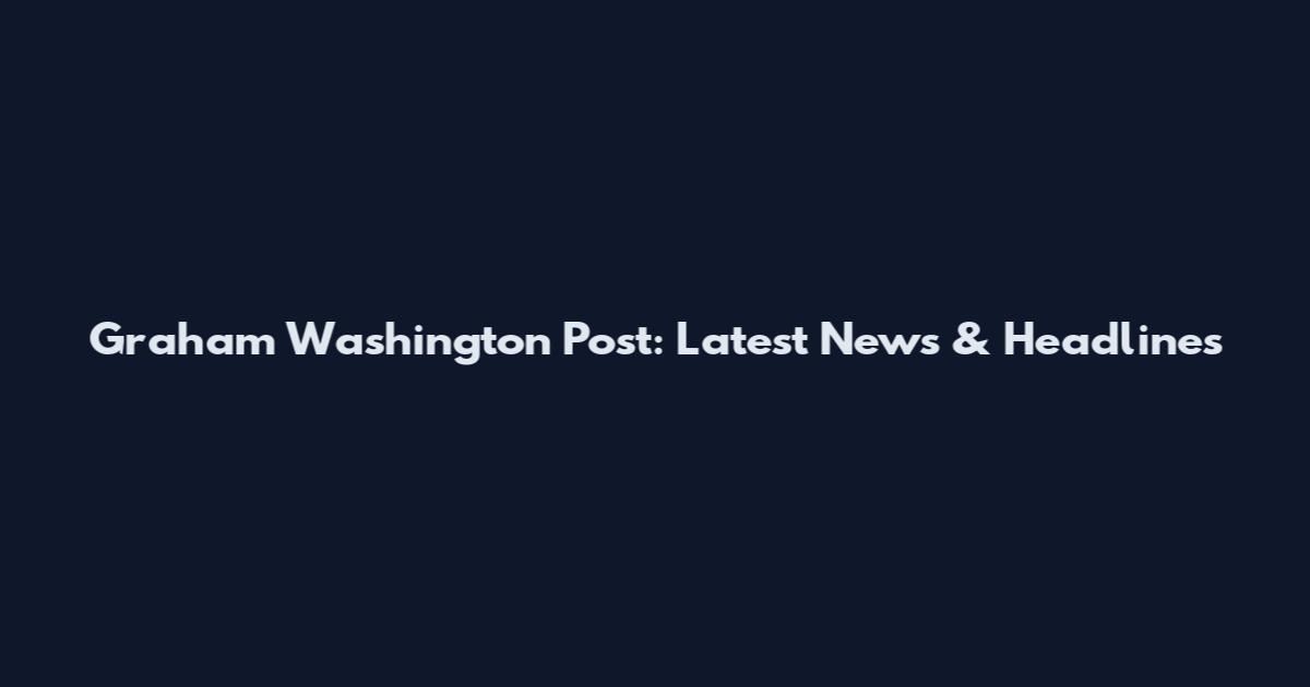 Graham Washington Post: Latest News & Headlines