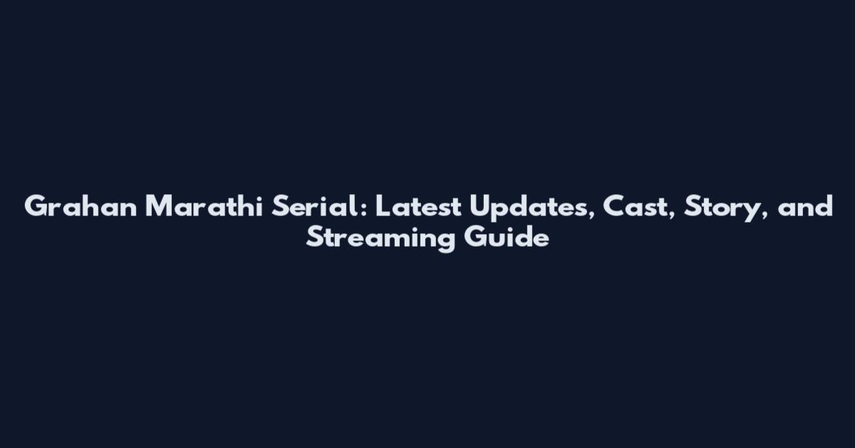 Grahan Marathi Serial: Latest Updates, Cast, Story, and Streaming Guide