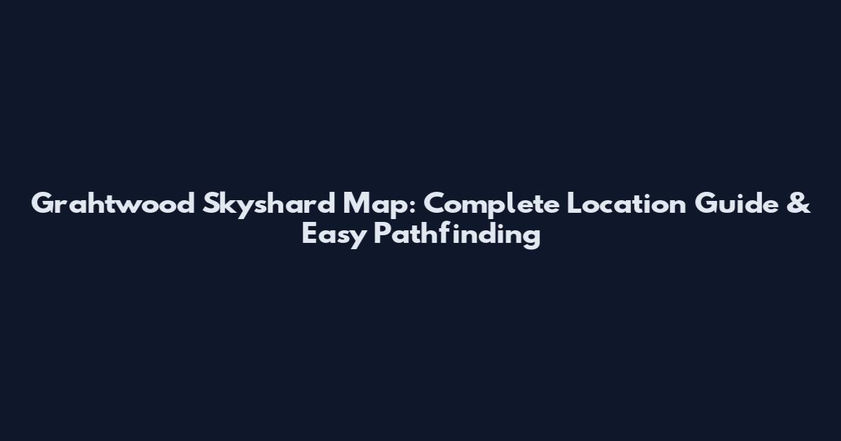 Grahtwood Skyshard Map: Complete Location Guide & Easy Pathfinding