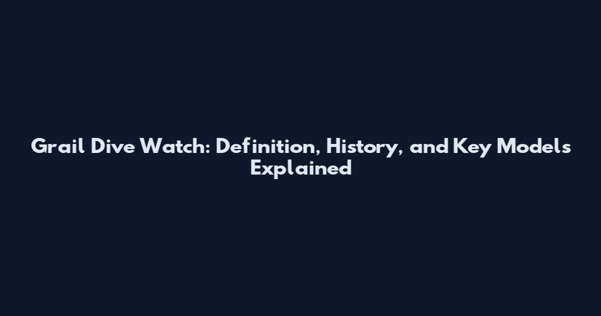 Grail Dive Watch: Definition, History, and Key Models Explained
