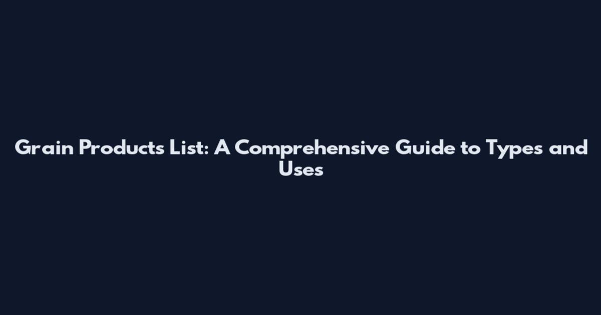 Grain Products List: A Comprehensive Guide to Types and Uses