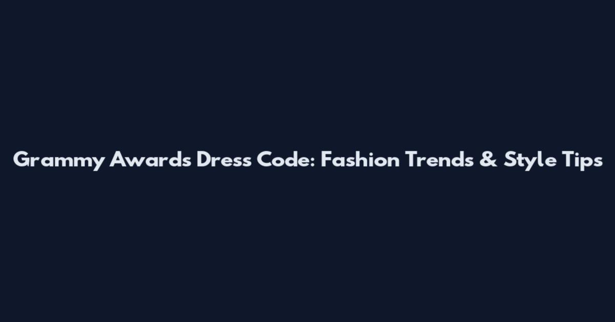 Grammy Awards Dress Code: Fashion Trends & Style Tips