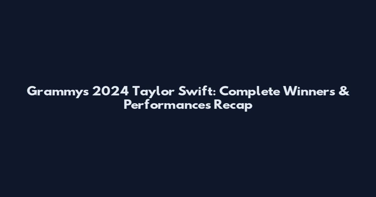 Grammys 2024 Taylor Swift: Complete Winners & Performances Recap