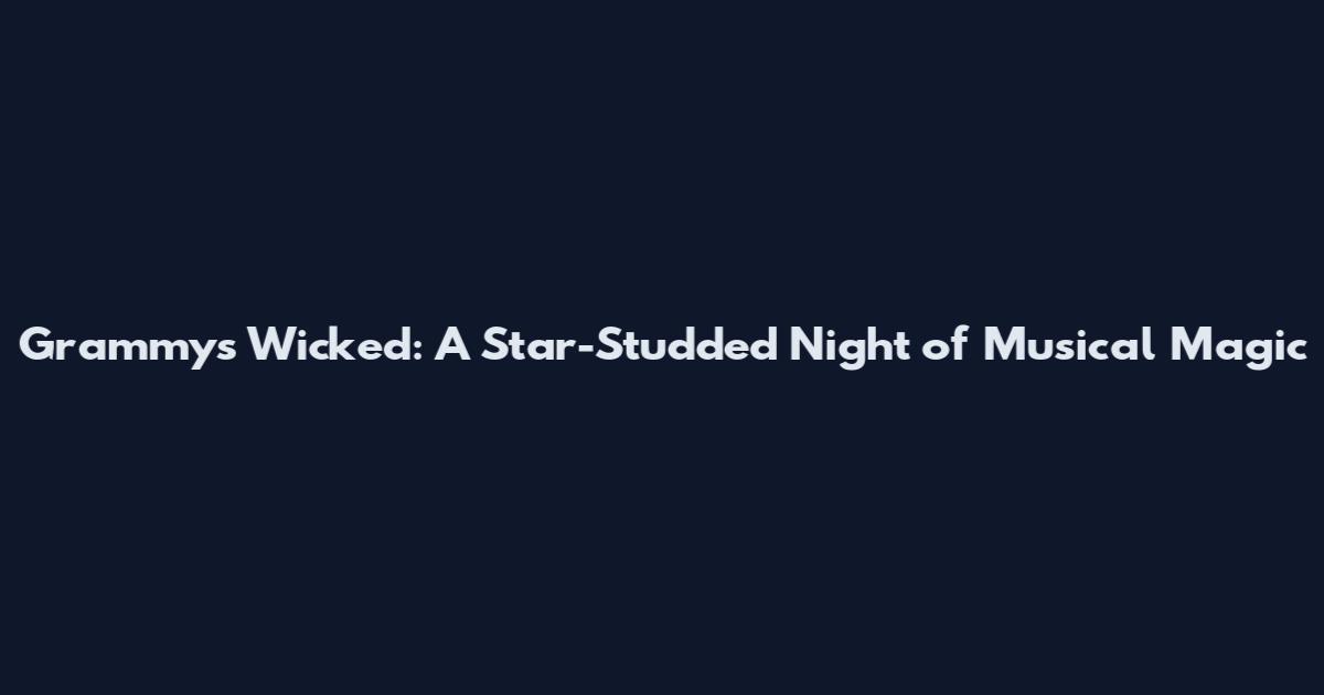 Grammys Wicked: A Star-Studded Night of Musical Magic