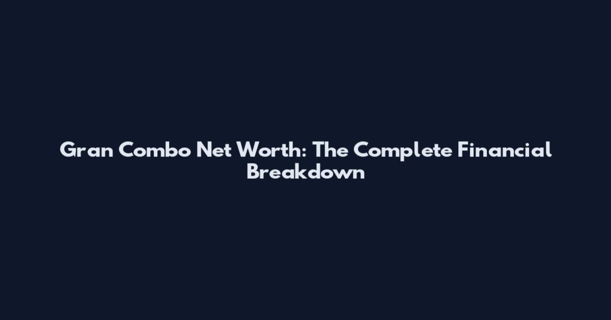 Gran Combo Net Worth: The Complete Financial Breakdown