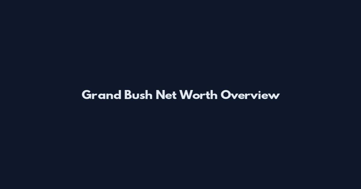 Grand Bush Net Worth Overview