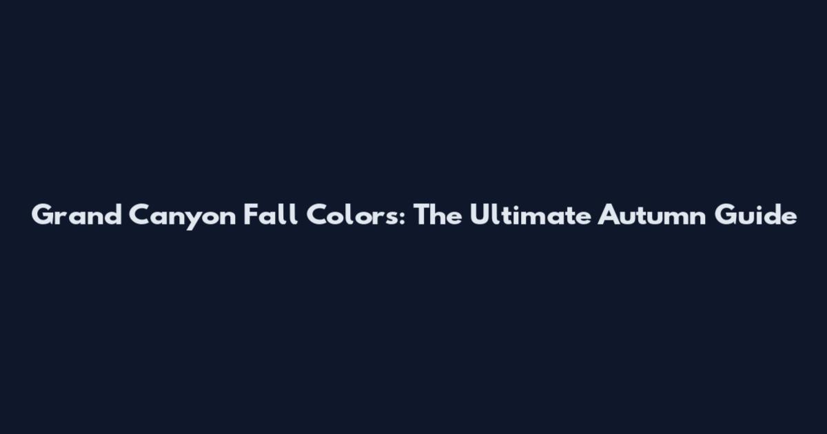 Grand Canyon Fall Colors: The Ultimate Autumn Guide