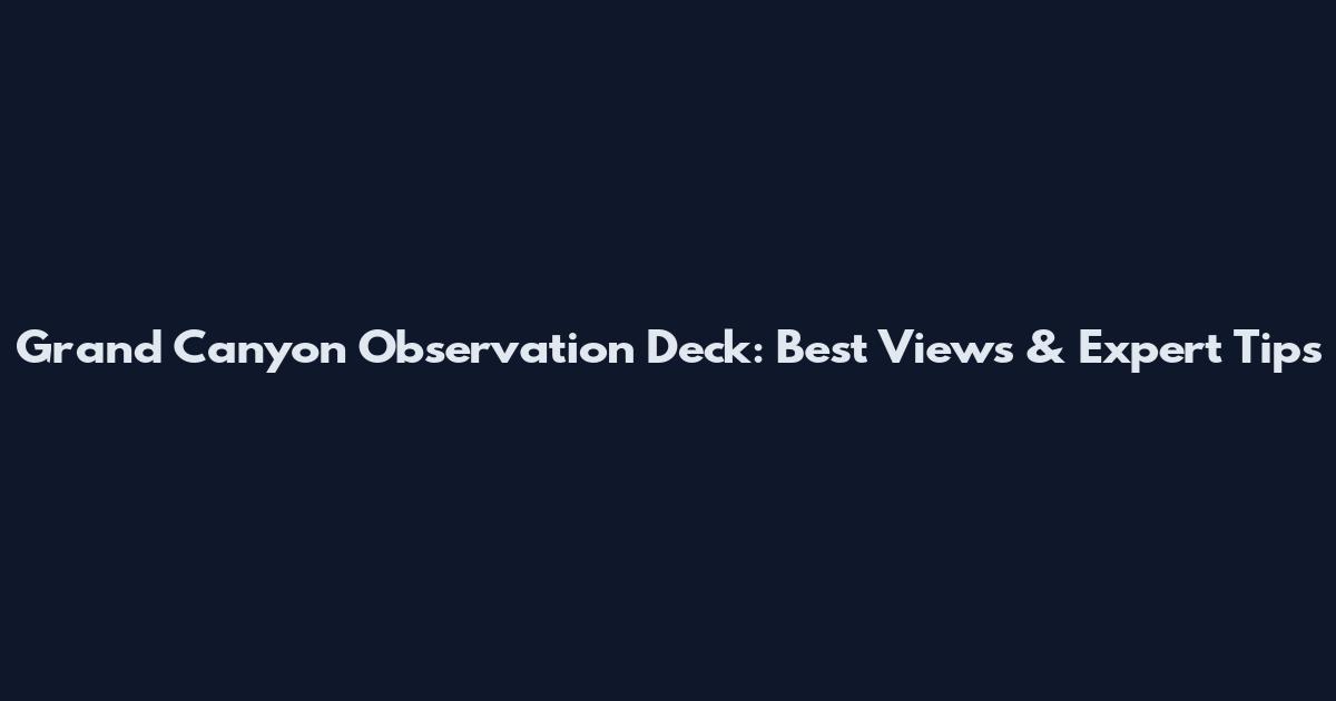 Grand Canyon Observation Deck: Best Views & Expert Tips