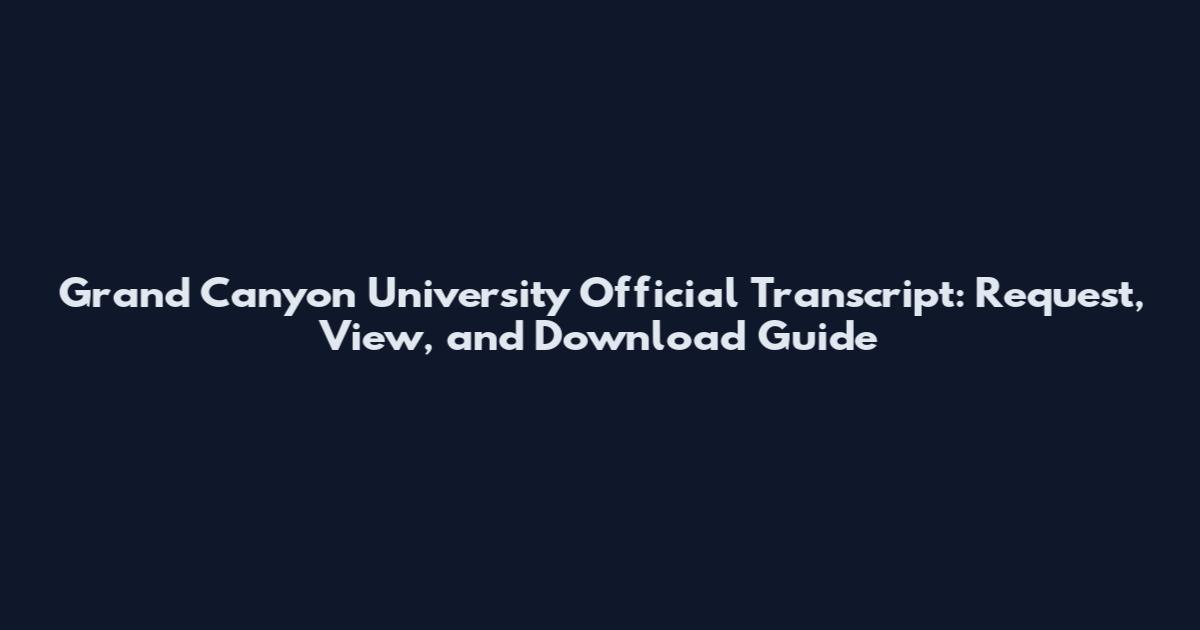 Grand Canyon University Official Transcript: Request, View, and Download Guide