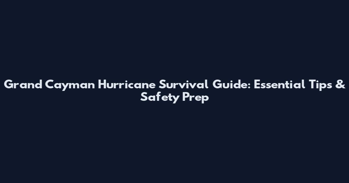 Grand Cayman Hurricane Survival Guide: Essential Tips & Safety Prep