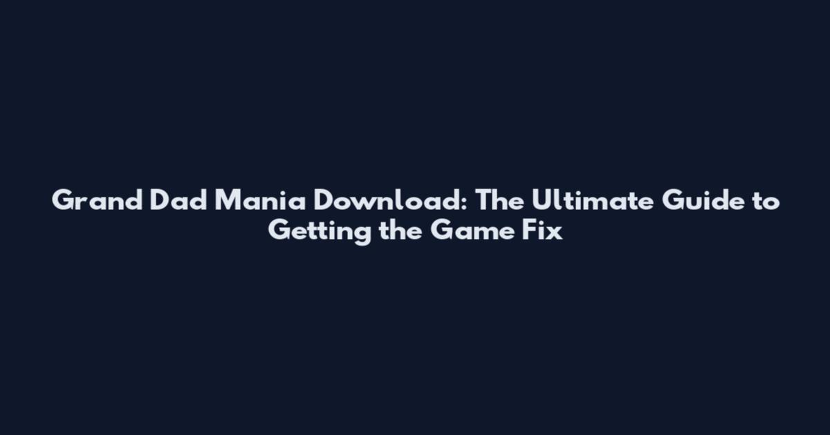 Grand Dad Mania Download: The Ultimate Guide to Getting the Game Fix