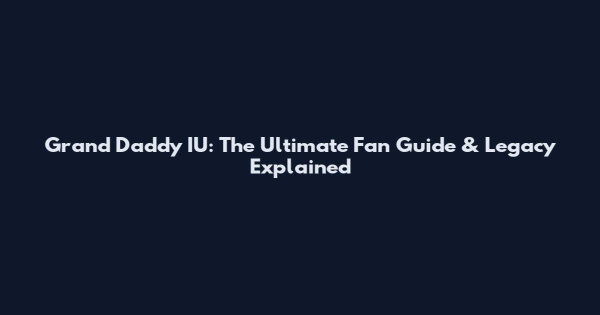 Grand Daddy IU: The Ultimate Fan Guide & Legacy Explained