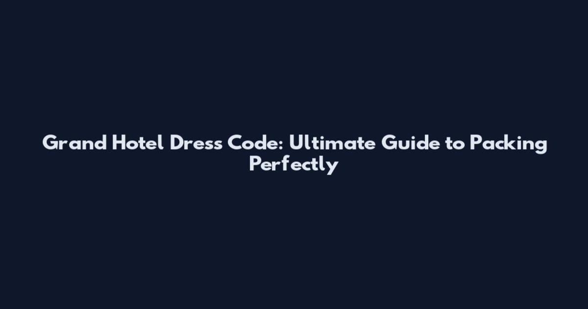 Grand Hotel Dress Code: Ultimate Guide to Packing Perfectly