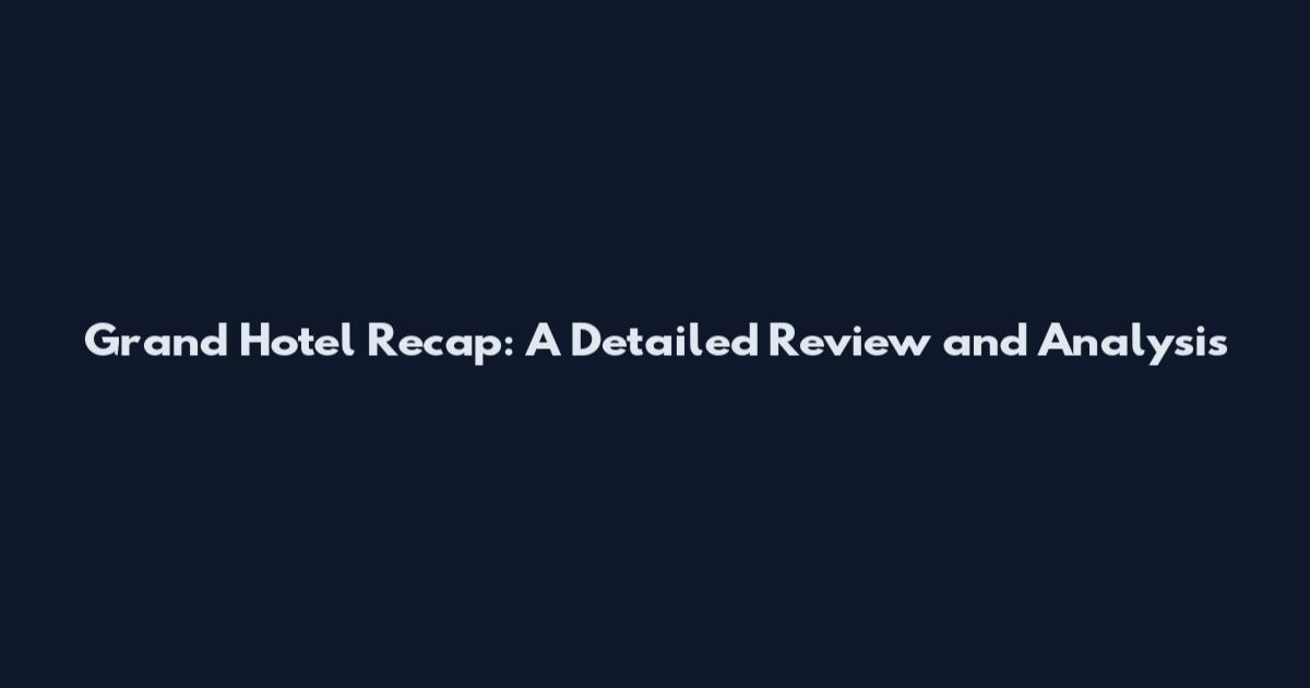 Grand Hotel Recap: A Detailed Review and Analysis