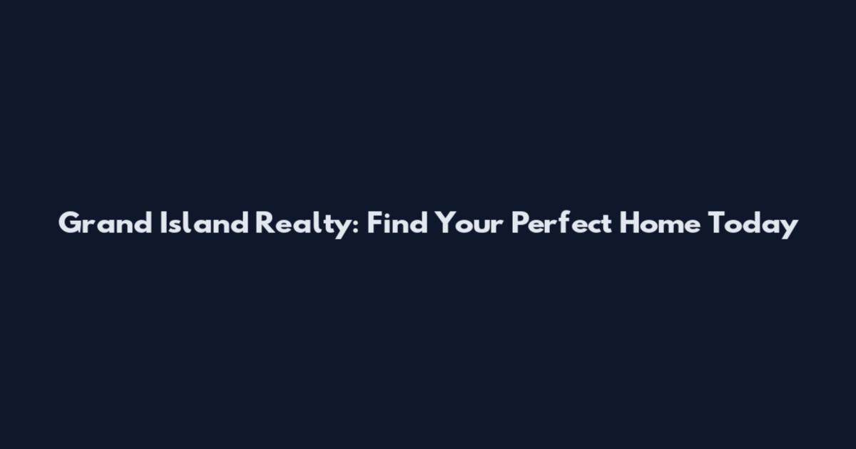 Grand Island Realty: Find Your Perfect Home Today