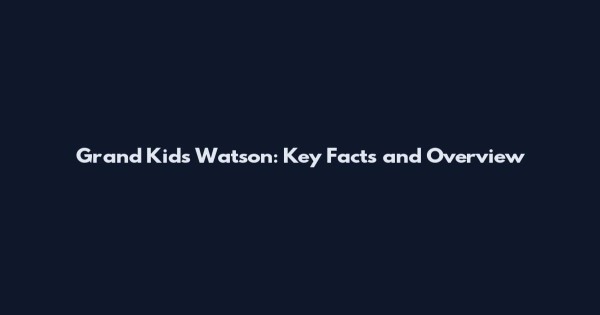Grand Kids Watson: Key Facts and Overview
