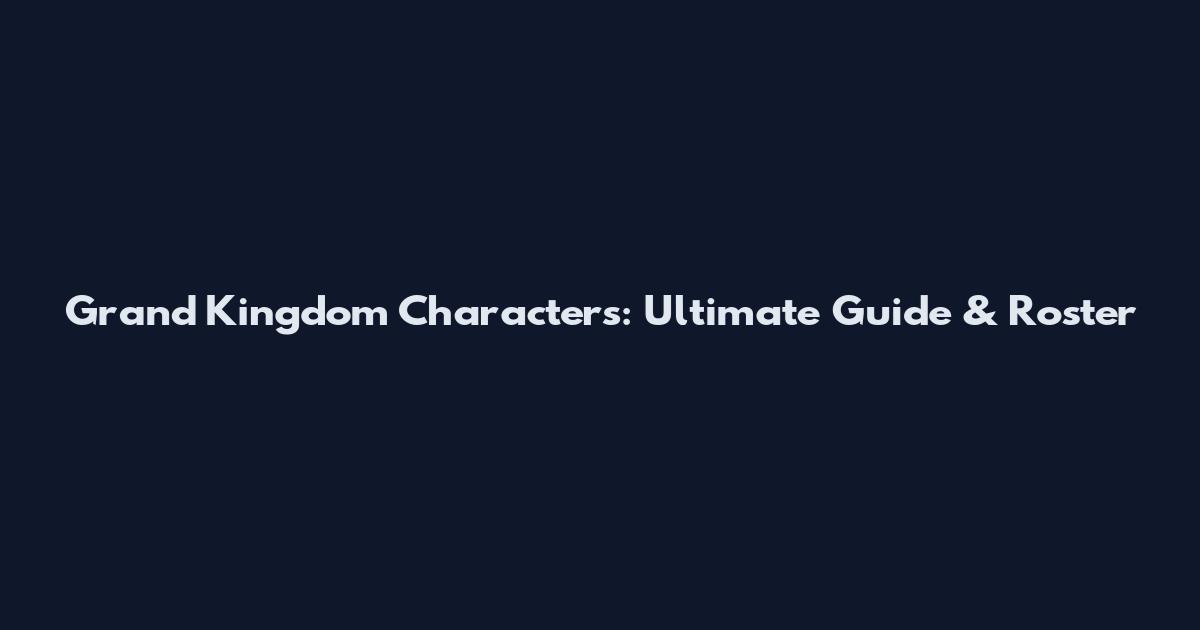 Grand Kingdom Characters: Ultimate Guide & Roster